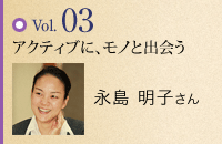vol.03 アクティブに、モノと出会う 永島 明子さん