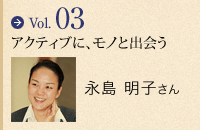vol.03 アクティブに、モノと出会う 永島 明子さん